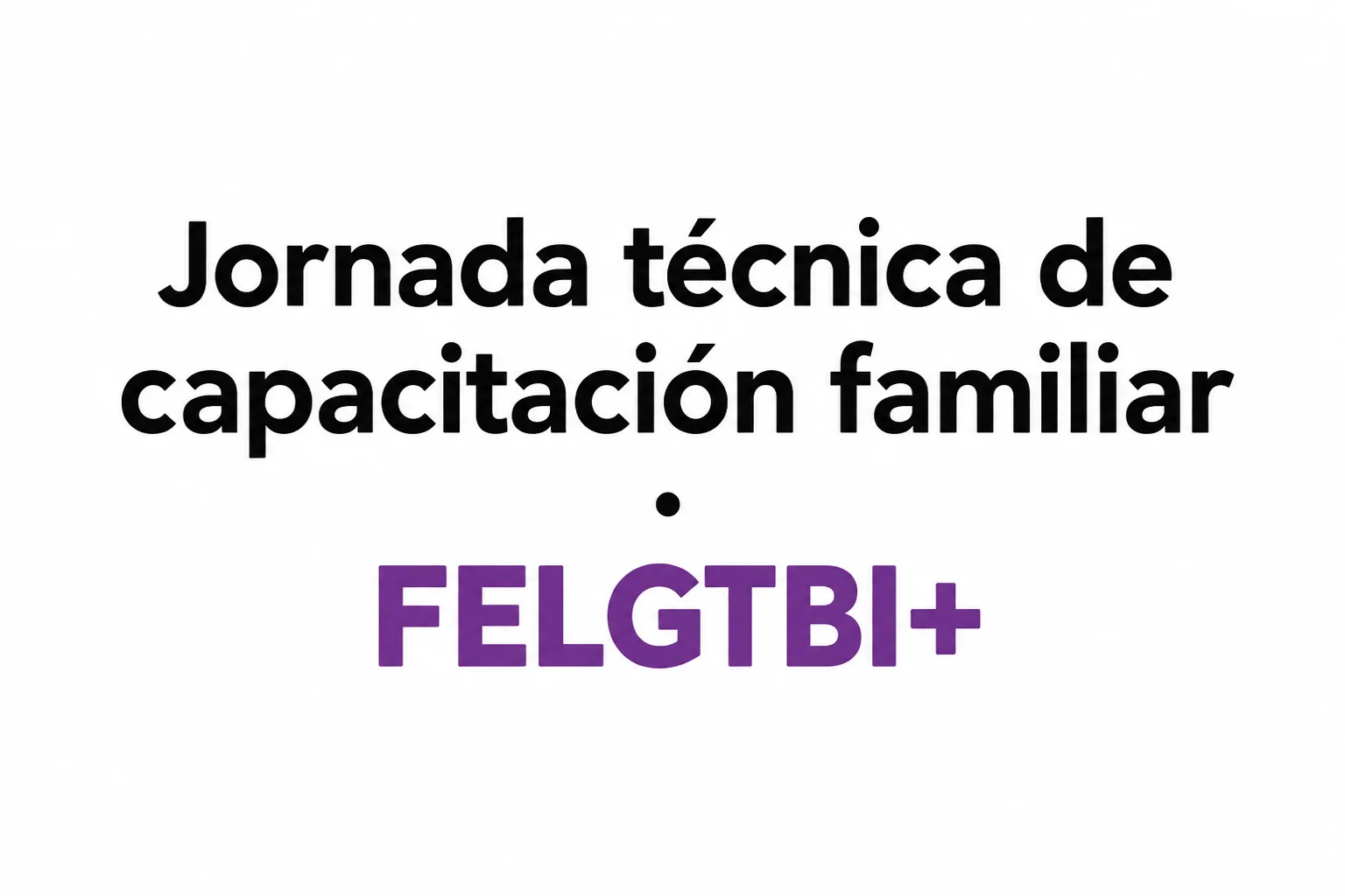 Jornada técnica de capacitación familiar · FELGTBI+